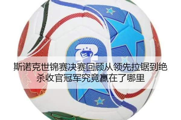 斯诺克世锦赛决赛回顾从领先拉锯到绝杀收官冠军究竟赢在了哪里